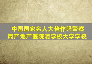 中国国家名人大佬作吗警察局产地产医院呢学校大学学校