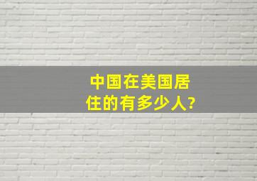 中国在美国居住的有多少人?