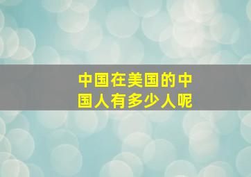 中国在美国的中国人有多少人呢