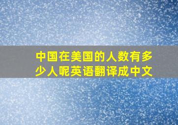 中国在美国的人数有多少人呢英语翻译成中文