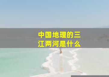 中国地理的三江两河是什么