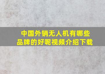 中国外销无人机有哪些品牌的好呢视频介绍下载