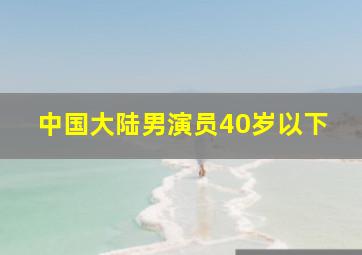 中国大陆男演员40岁以下