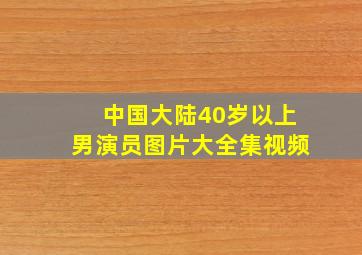 中国大陆40岁以上男演员图片大全集视频