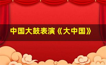 中国大鼓表演《大中国》