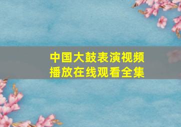 中国大鼓表演视频播放在线观看全集