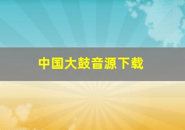 中国大鼓音源下载