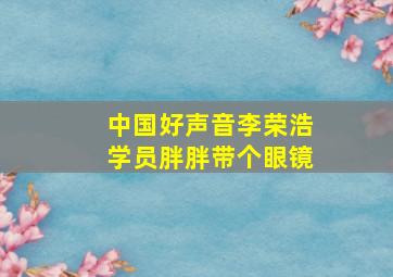 中国好声音李荣浩学员胖胖带个眼镜