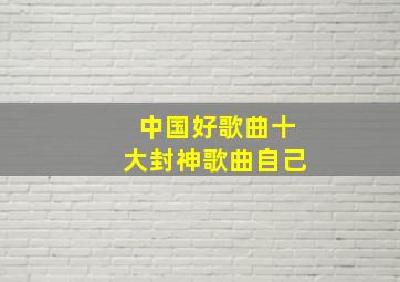 中国好歌曲十大封神歌曲自己