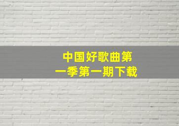 中国好歌曲第一季第一期下载