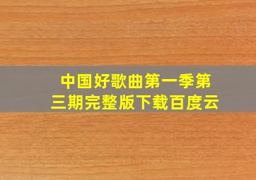 中国好歌曲第一季第三期完整版下载百度云