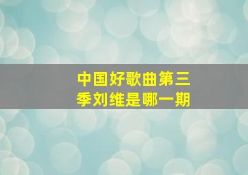 中国好歌曲第三季刘维是哪一期