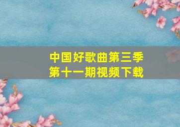 中国好歌曲第三季第十一期视频下载