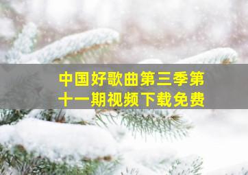 中国好歌曲第三季第十一期视频下载免费