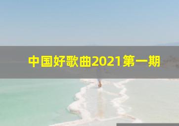 中国好歌曲2021第一期