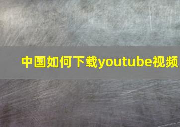 中国如何下载youtube视频