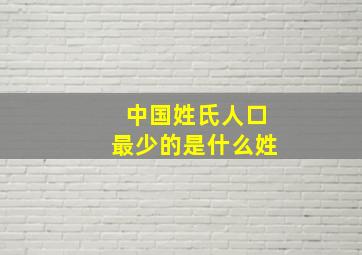 中国姓氏人口最少的是什么姓