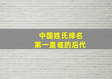 中国姓氏排名第一是谁的后代