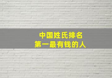 中国姓氏排名第一最有钱的人