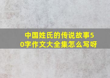 中国姓氏的传说故事50字作文大全集怎么写呀