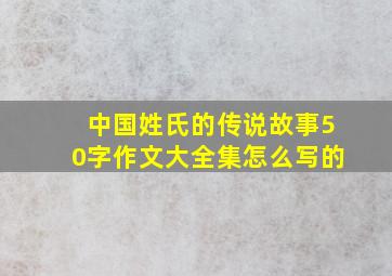 中国姓氏的传说故事50字作文大全集怎么写的