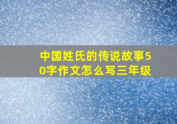 中国姓氏的传说故事50字作文怎么写三年级