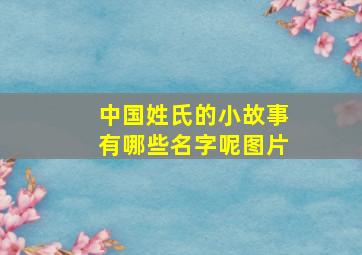 中国姓氏的小故事有哪些名字呢图片