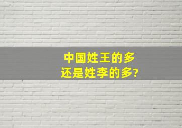 中国姓王的多还是姓李的多?