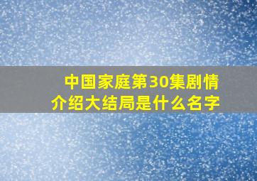 中国家庭第30集剧情介绍大结局是什么名字