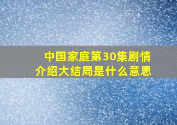 中国家庭第30集剧情介绍大结局是什么意思