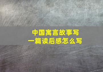 中国寓言故事写一篇读后感怎么写