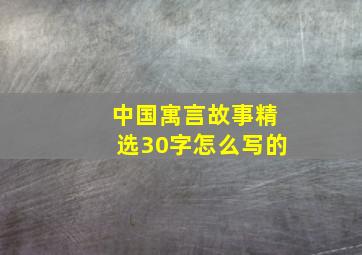 中国寓言故事精选30字怎么写的