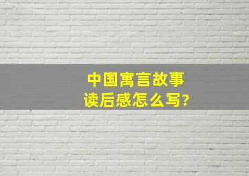 中国寓言故事读后感怎么写?