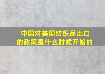 中国对美国纺织品出口的政策是什么时候开始的