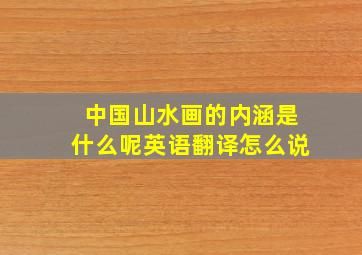 中国山水画的内涵是什么呢英语翻译怎么说