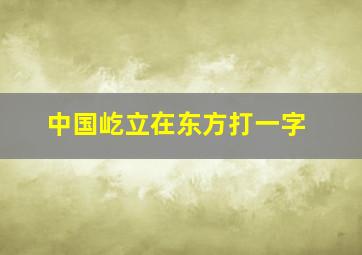 中国屹立在东方打一字