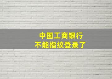 中国工商银行不能指纹登录了