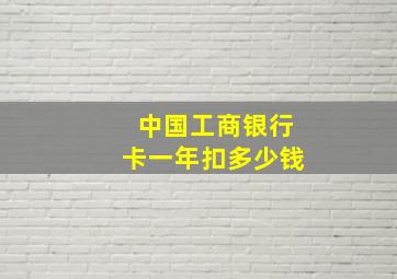 中国工商银行卡一年扣多少钱