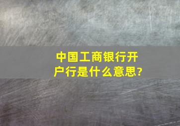 中国工商银行开户行是什么意思?