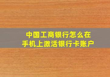 中国工商银行怎么在手机上激活银行卡账户