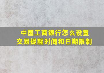 中国工商银行怎么设置交易提醒时间和日期限制