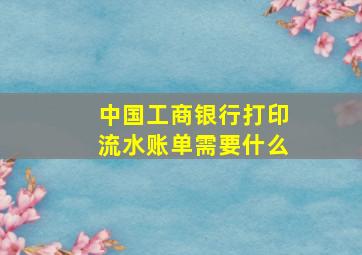 中国工商银行打印流水账单需要什么