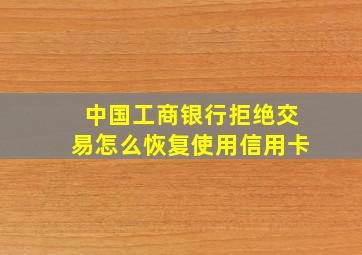 中国工商银行拒绝交易怎么恢复使用信用卡