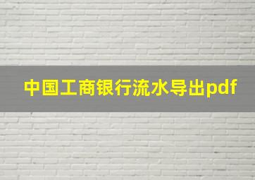 中国工商银行流水导出pdf