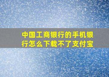 中国工商银行的手机银行怎么下载不了支付宝