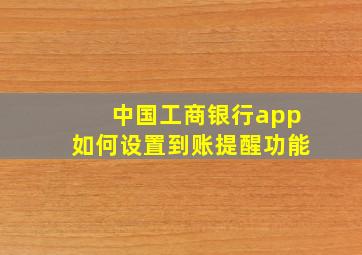 中国工商银行app如何设置到账提醒功能