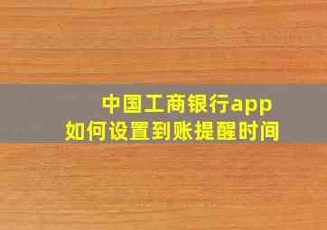 中国工商银行app如何设置到账提醒时间