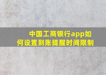 中国工商银行app如何设置到账提醒时间限制