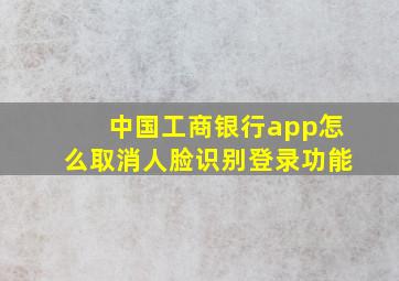 中国工商银行app怎么取消人脸识别登录功能