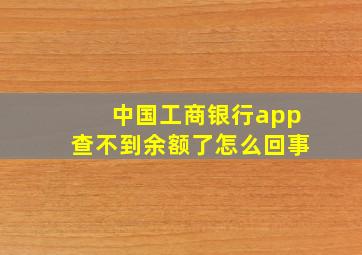 中国工商银行app查不到余额了怎么回事